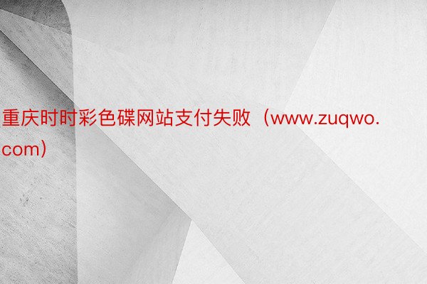 重庆时时彩色碟网站支付失败（www.zuqwo.com）