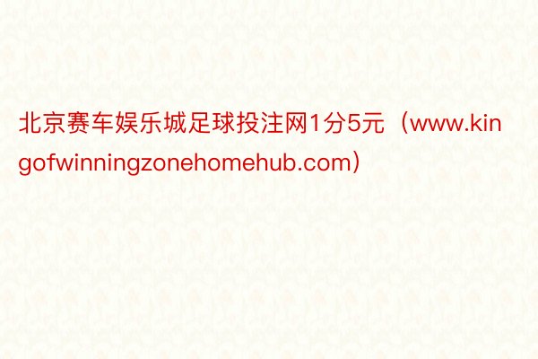 北京赛车娱乐城足球投注网1分5元（www.kingofwinningzonehomehub.com）