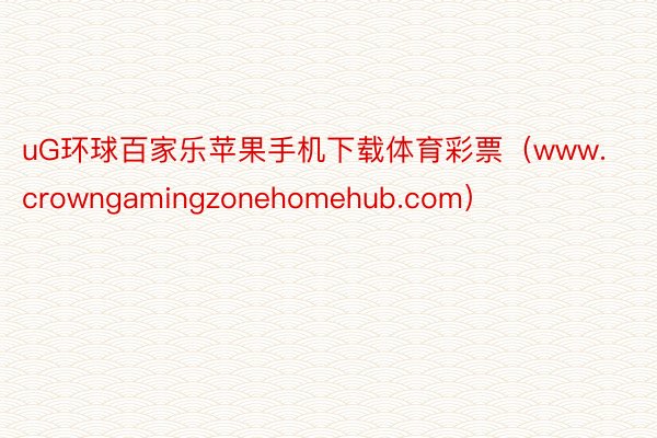uG环球百家乐苹果手机下载体育彩票（www.crowngamingzonehomehub.com）