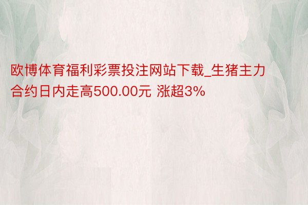 欧博体育福利彩票投注网站下载_生猪主力合约日内走高500.00元 涨超3%
