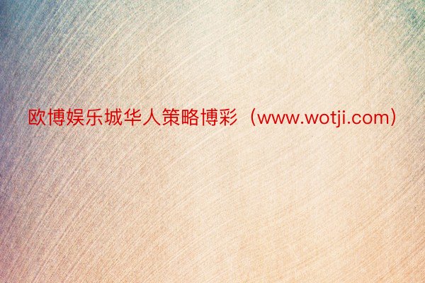 欧博娱乐城华人策略博彩（www.wotji.com）