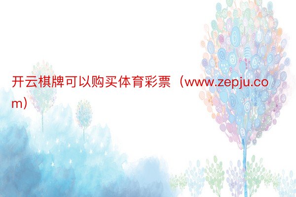 开云棋牌可以购买体育彩票（www.zepju.com）