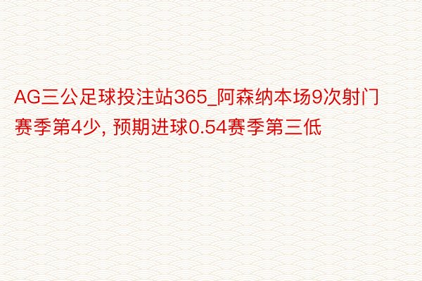 AG三公足球投注站365_阿森纳本场9次射门赛季第4少， 预期进球0.54赛季第三低