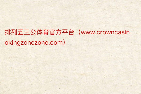 排列五三公体育官方平台（www.crowncasinokingzonezone.com）