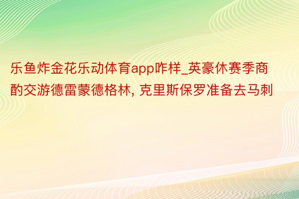 乐鱼炸金花乐动体育app咋样_英豪休赛季商酌交游德雷蒙德格林, 克里斯保罗准备去马刺