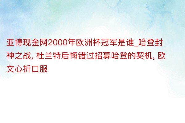 亚博现金网2000年欧洲杯冠军是谁_哈登封神之战， 杜兰特后悔错过招募哈登的契机， 欧文心折口服