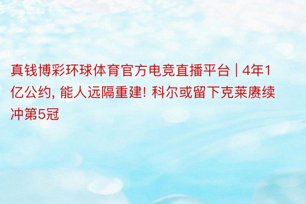 真钱博彩环球体育官方电竞直播平台 | 4年1亿公约， 能人远隔重建! 科尔或留下克莱赓续冲第5冠