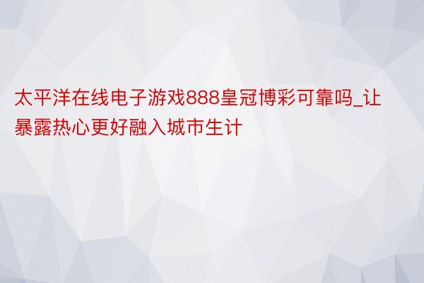 太平洋在线电子游戏888皇冠博彩可靠吗_让暴露热心更好融入城市生计