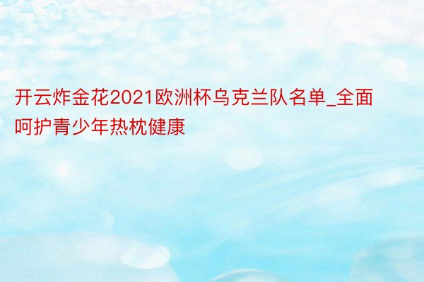 开云炸金花2021欧洲杯乌克兰队名单_全面呵护青少年热枕健康