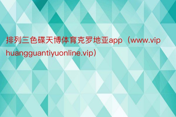 排列三色碟天博体育克罗地亚app（www.viphuangguantiyuonline.vip）