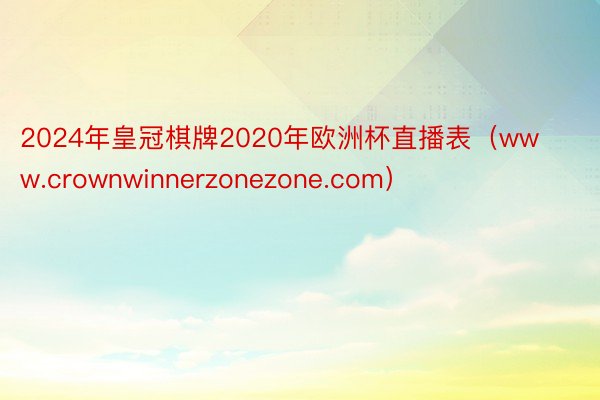 2024年皇冠棋牌2020年欧洲杯直播表（www.crownwinnerzonezone.com）