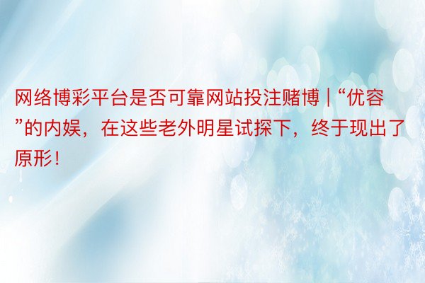 网络博彩平台是否可靠网站投注赌博 | “优容”的内娱，在这些老外明星试探下，终于现出了原形！