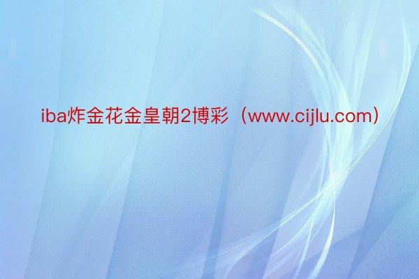 iba炸金花金皇朝2博彩（www.cijlu.com）