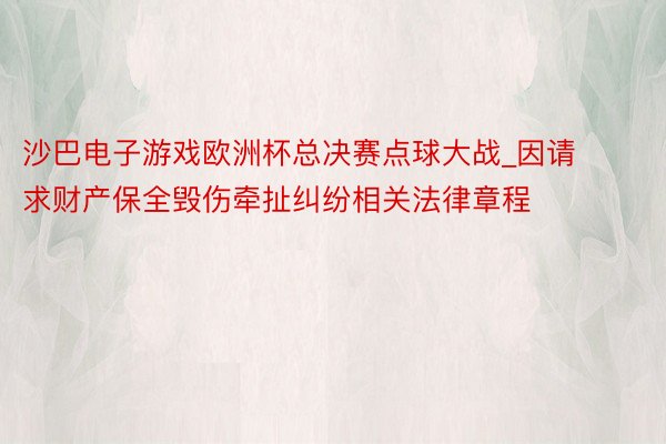 沙巴电子游戏欧洲杯总决赛点球大战_因请求财产保全毁伤牵扯纠纷相关法律章程