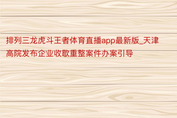 排列三龙虎斗王者体育直播app最新版_天津高院发布企业收歇重整案件办案引导