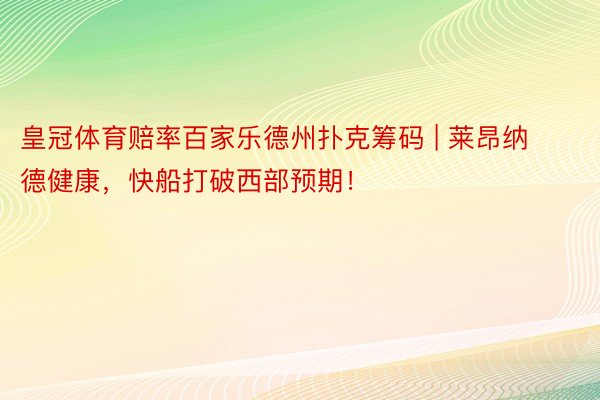 皇冠体育赔率百家乐德州扑克筹码 | 莱昂纳德健康，快船打破西部预期！