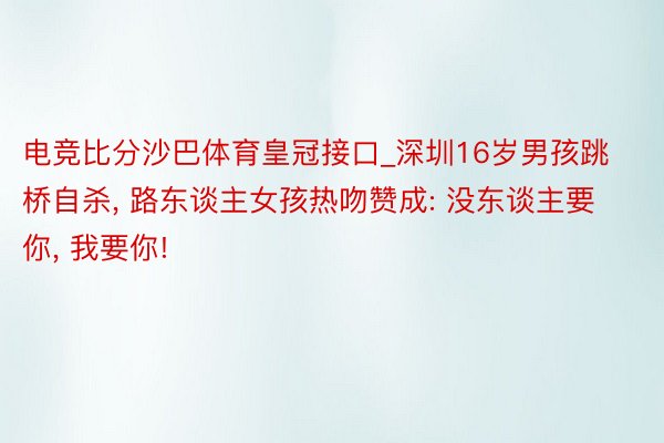 电竞比分沙巴体育皇冠接口_深圳16岁男孩跳桥自杀, 路东谈主女孩热吻赞成: 没东谈主要你, 我要你!