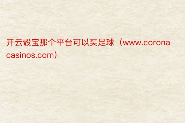 开云骰宝那个平台可以买足球（www.coronacasinos.com）