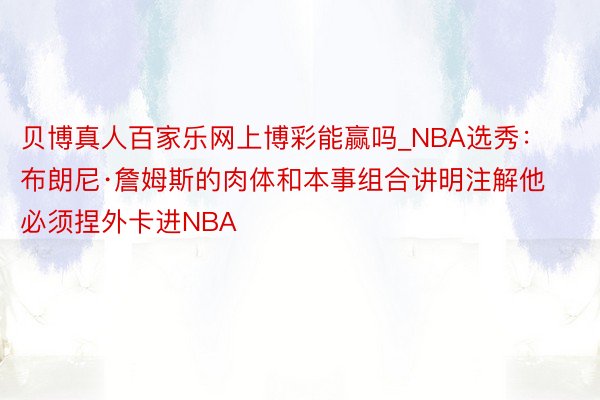 贝博真人百家乐网上博彩能赢吗_NBA选秀：布朗尼·詹姆斯的肉体和本事组合讲明注解他必须捏外卡进NBA