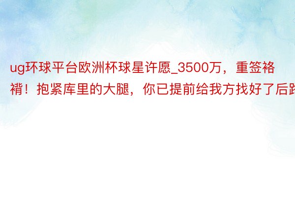 ug环球平台欧洲杯球星许愿_3500万，重签袼褙！抱紧库里的大腿，你已提前给我方找好了后路