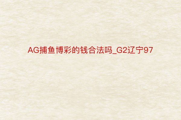 AG捕鱼博彩的钱合法吗_G2辽宁97