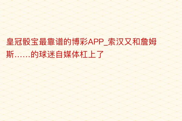 皇冠骰宝最靠谱的博彩APP_索汉又和詹姆斯……的球迷自媒体杠上了