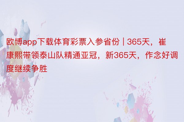 欧博app下载体育彩票入参省份 | 365天，崔康熙带领泰山队精通亚冠，新365天，作念好调度继续争胜