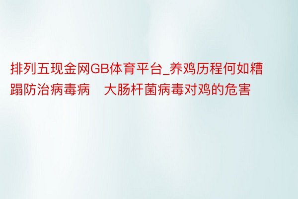 排列五现金网GB体育平台_养鸡历程何如糟蹋防治病毒病   大肠杆菌病毒对鸡的危害