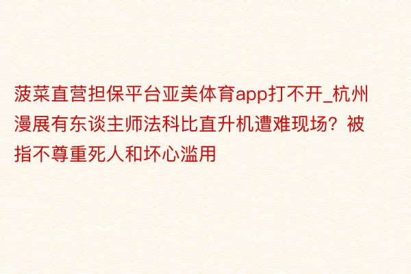 菠菜直营担保平台亚美体育app打不开_杭州漫展有东谈主师法科比直升机遭难现场？被指不尊重死人和坏心滥用