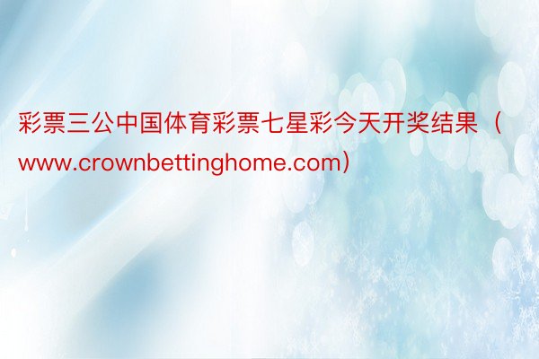 彩票三公中国体育彩票七星彩今天开奖结果（www.crownbettinghome.com）