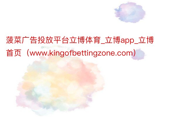 菠菜广告投放平台立博体育_立博app_立博首页（www.kingofbettingzone.com）