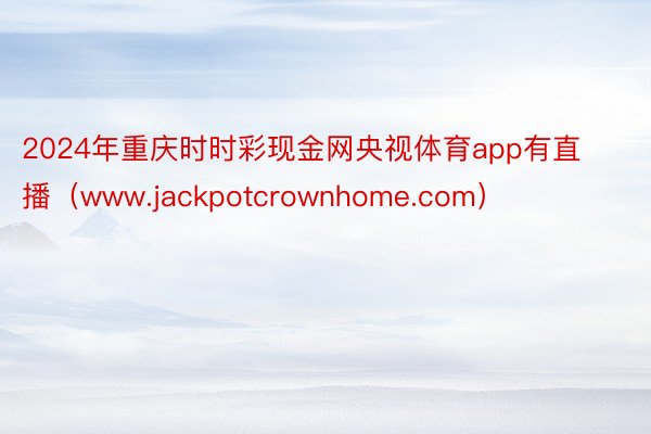 2024年重庆时时彩现金网央视体育app有直播（www.jackpotcrownhome.com）