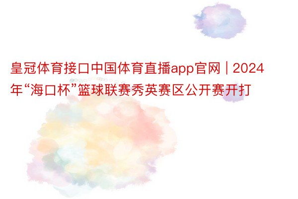 皇冠体育接口中国体育直播app官网 | 2024年“海口杯”篮球联赛秀英赛区公开赛开打