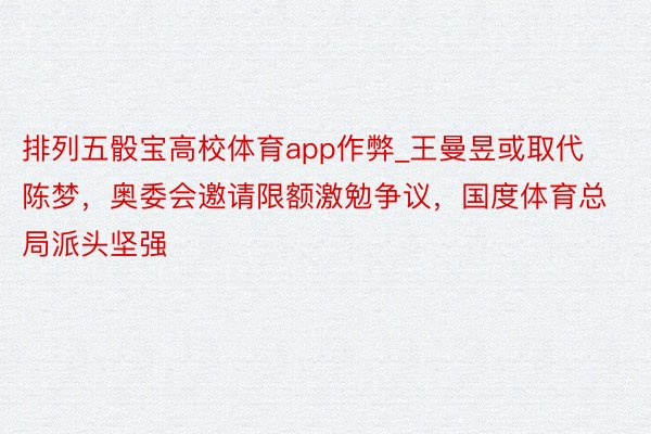 排列五骰宝高校体育app作弊_王曼昱或取代陈梦，奥委会邀请限额激勉争议，国度体育总局派头坚强