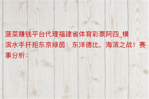 菠菜赚钱平台代理福建省体育彩票阿四_横滨水手扞拒东京绿茵：东洋德比，海滨之战！赛事分析：