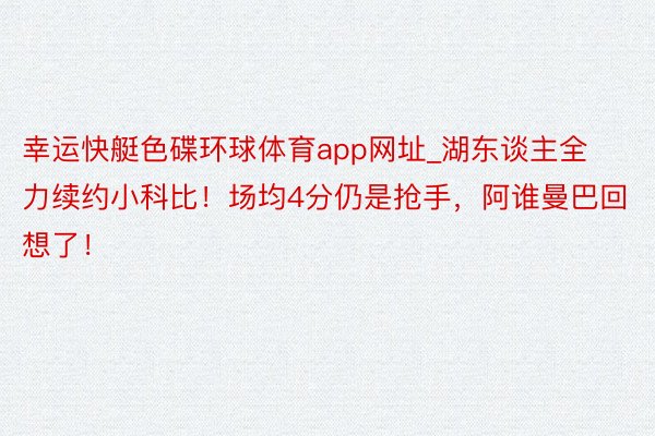 幸运快艇色碟环球体育app网址_湖东谈主全力续约小科比！场均4分仍是抢手，阿谁曼巴回想了！