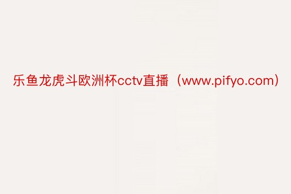 乐鱼龙虎斗欧洲杯cctv直播（www.pifyo.com）