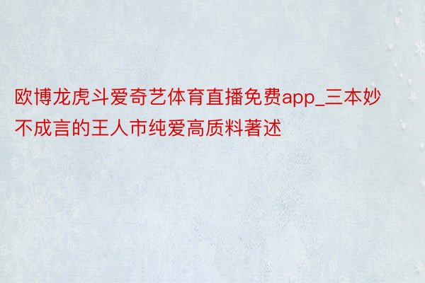 欧博龙虎斗爱奇艺体育直播免费app_三本妙不成言的王人市纯爱高质料著述