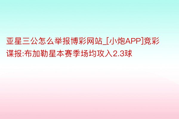 亚星三公怎么举报博彩网站_[小炮APP]竞彩谍报:布加勒星本赛季场均攻入2.3球