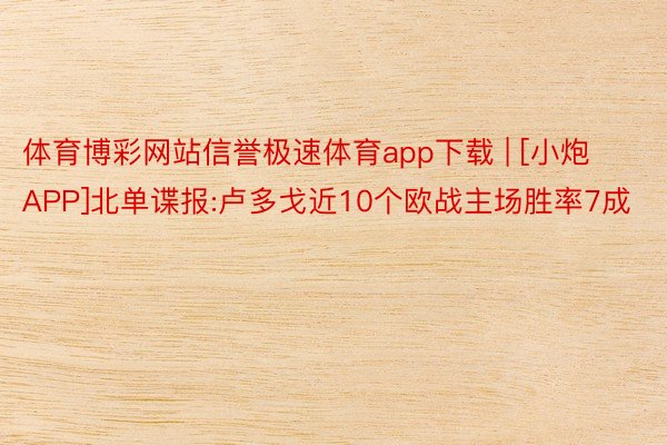 体育博彩网站信誉极速体育app下载 | [小炮APP]北单谍报:卢多戈近10个欧战主场胜率7成