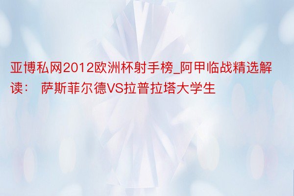 亚博私网2012欧洲杯射手榜_阿甲临战精选解读： 萨斯菲尔德VS拉普拉塔大学生