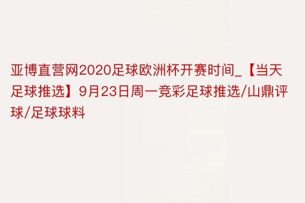 亚博直营网2020足球欧洲杯开赛时间_【当天足球推选】9月23日周一竞彩足球推选/山鼎评球/足球球料