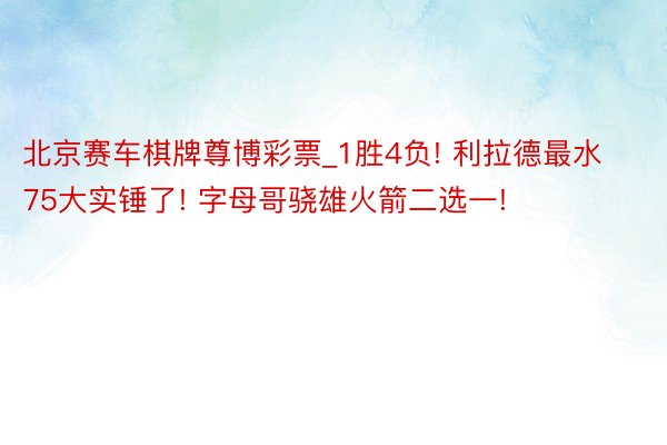 北京赛车棋牌尊博彩票_1胜4负! 利拉德最水75大实锤了! 字母哥骁雄火箭二选一!