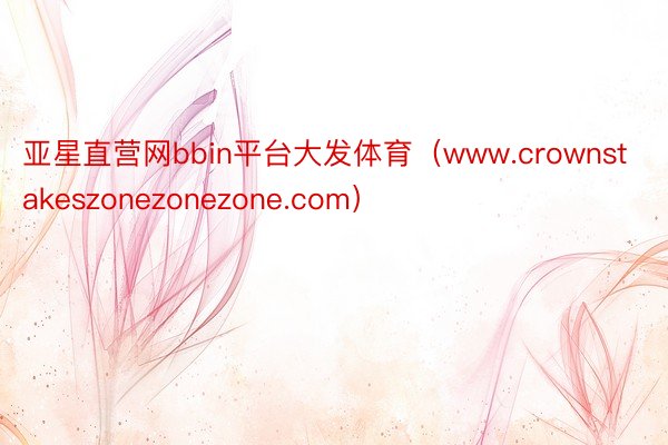 亚星直营网bbin平台大发体育（www.crownstakeszonezonezone.com）