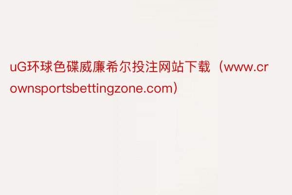 uG环球色碟威廉希尔投注网站下载（www.crownsportsbettingzone.com）