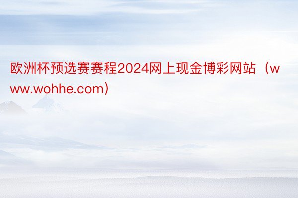 欧洲杯预选赛赛程2024网上现金博彩网站（www.wohhe.com）