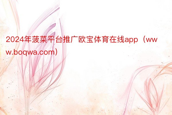 2024年菠菜平台推广欧宝体育在线app（www.boqwa.com）