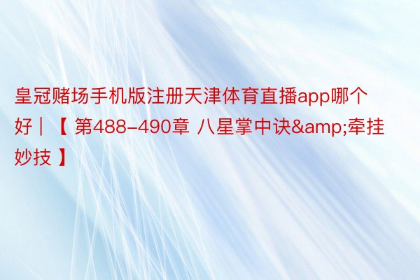 皇冠赌场手机版注册天津体育直播app哪个好 | 【 第488-490章 八星掌中诀&牵挂妙技 】