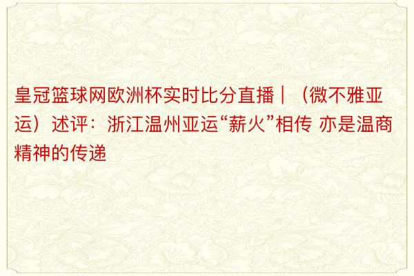 皇冠篮球网欧洲杯实时比分直播 | （微不雅亚运）述评：浙江温州亚运“薪火”相传 亦是温商精神的传递