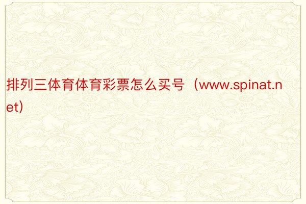 排列三体育体育彩票怎么买号（www.spinat.net）